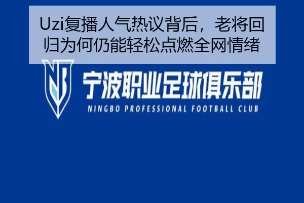 Uzi复播人气热议背后，老将回归为何仍能轻松点燃全网情绪